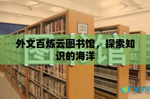 外文百煉云圖書館，探索知識的海洋