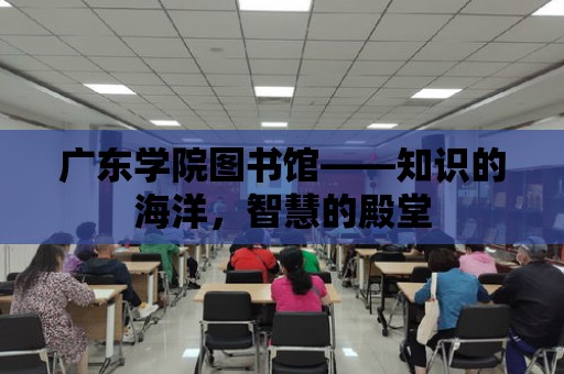 廣東學院圖書館——知識的海洋，智慧的殿堂