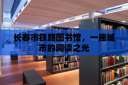 長春市鐵路圖書館，一座城市的閱讀之光