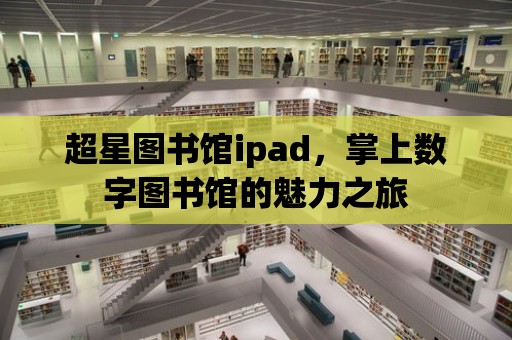 超星圖書館ipad，掌上數字圖書館的魅力之旅