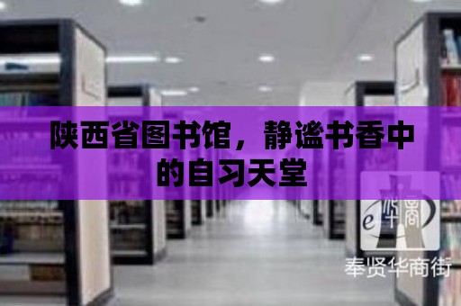 陜西省圖書館，靜謐書香中的自習天堂