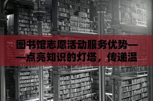 圖書館志愿活動服務優勢——點亮知識的燈塔，傳遞溫暖的力量