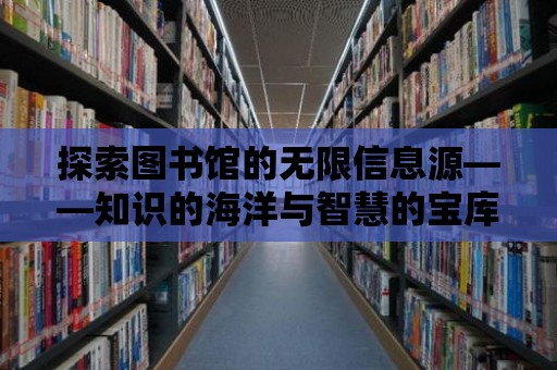 探索圖書館的無限信息源——知識的海洋與智慧的寶庫