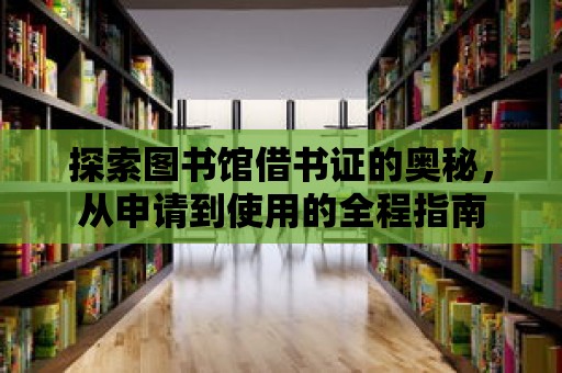 探索圖書館借書證的奧秘，從申請到使用的全程指南