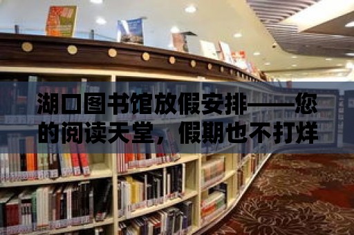 湖口圖書館放假安排——您的閱讀天堂，假期也不打烊！