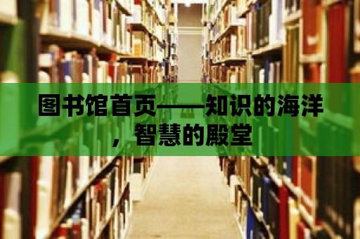 圖書館首頁——知識的海洋，智慧的殿堂