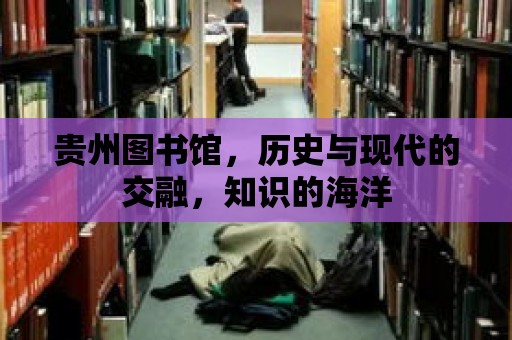 貴州圖書館，歷史與現(xiàn)代的交融，知識的海洋