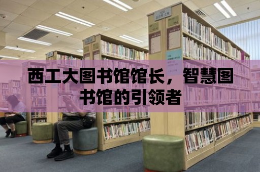 西工大圖書館館長，智慧圖書館的引領者