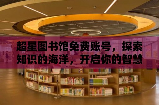 超星圖書館免費賬號，探索知識的海洋，開啟你的智慧之旅