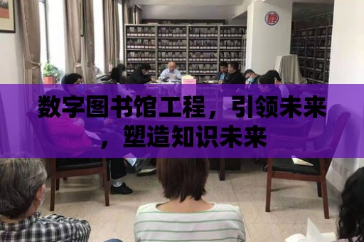 數字圖書館工程，引領未來，塑造知識未來