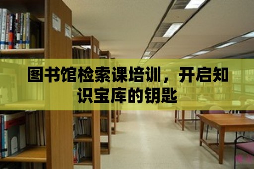 圖書館檢索課培訓(xùn)，開啟知識寶庫的鑰匙