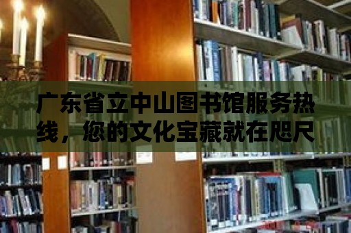 廣東省立中山圖書館服務熱線，您的文化寶藏就在咫尺之間