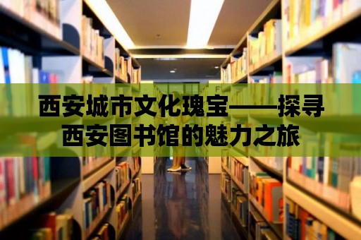 西安城市文化瑰寶——探尋西安圖書館的魅力之旅