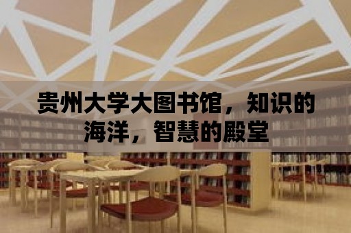 貴州大學大圖書館，知識的海洋，智慧的殿堂