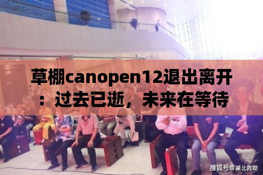 草棚canopen12退出離開：過去已逝，未來在等待