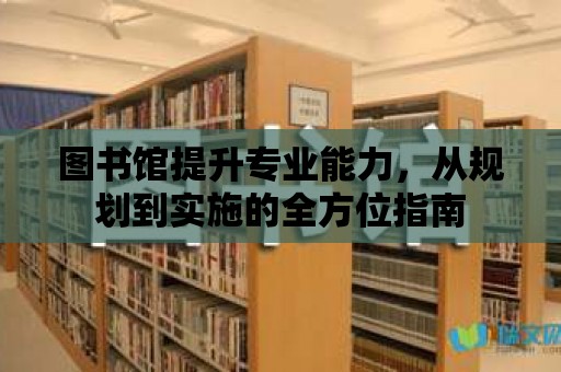 圖書館提升專業能力，從規劃到實施的全方位指南