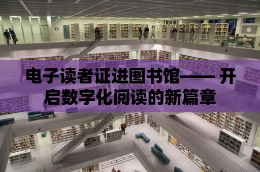 電子讀者證進圖書館—— 開啟數字化閱讀的新篇章