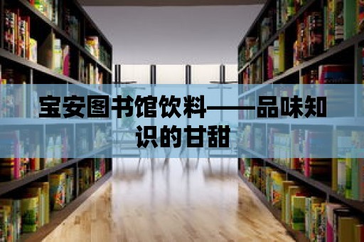 寶安圖書館飲料——品味知識的甘甜