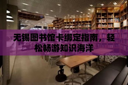 無錫圖書館卡綁定指南，輕松暢游知識海洋