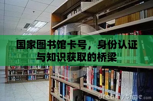 國家圖書館卡號，身份認證與知識獲取的橋梁