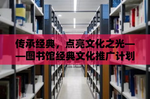 傳承經典，點亮文化之光——圖書館經典文化推廣計劃