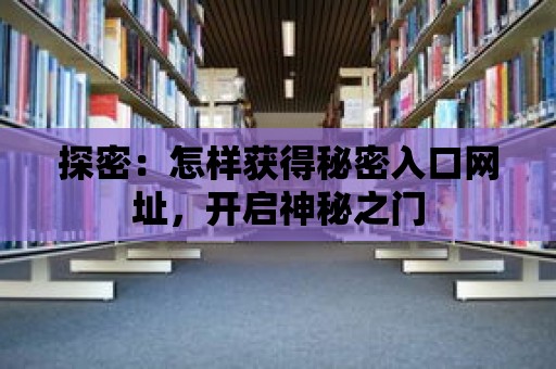 探密：怎樣獲得秘密入口網址，開啟神秘之門