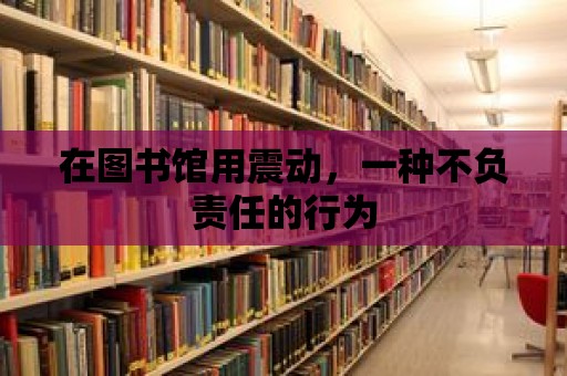 在圖書館用震動，一種不負責任的行為