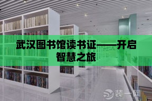 武漢圖書館讀書證——開啟智慧之旅