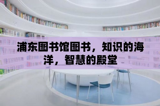 浦東圖書(shū)館圖書(shū)，知識(shí)的海洋，智慧的殿堂