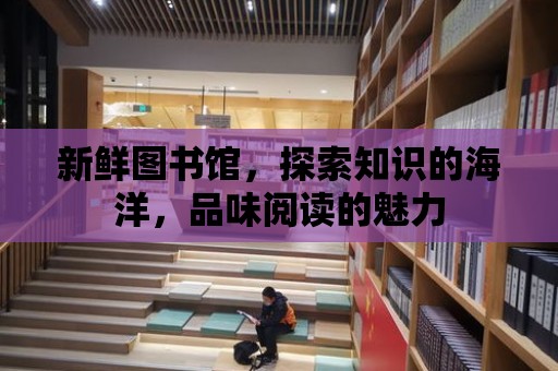 新鮮圖書館，探索知識的海洋，品味閱讀的魅力