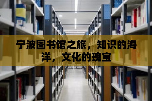 寧波圖書館之旅，知識的海洋，文化的瑰寶