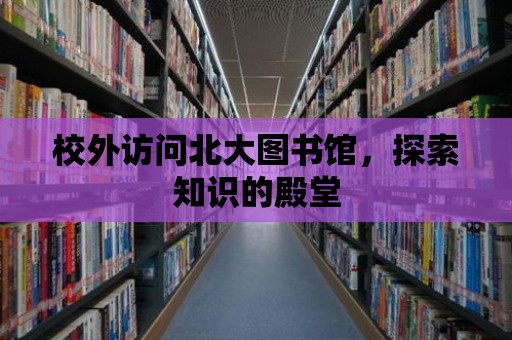 校外訪問北大圖書館，探索知識的殿堂