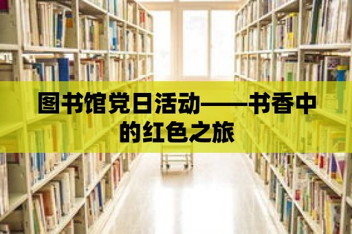 圖書館黨日活動——書香中的紅色之旅