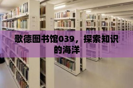 歌德圖書館039，探索知識(shí)的海洋