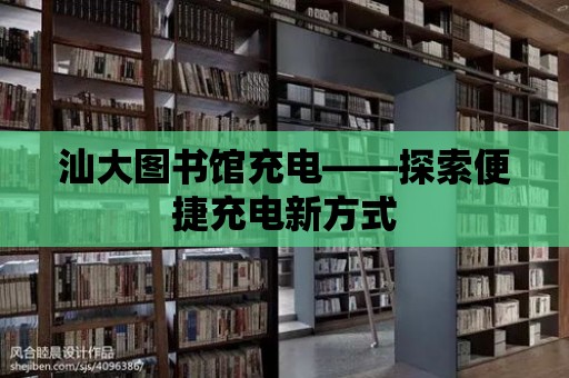 汕大圖書館充電——探索便捷充電新方式