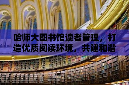 哈師大圖書館讀者管理，打造優質閱讀環境，共建和諧校園