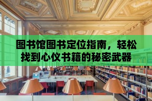 圖書館圖書定位指南，輕松找到心儀書籍的秘密武器