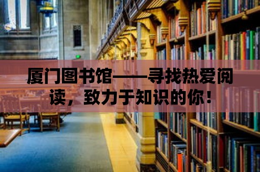 廈門圖書館——尋找熱愛(ài)閱讀，致力于知識(shí)的你！