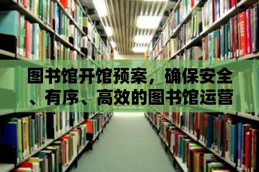 圖書館開館預案，確保安全、有序、高效的圖書館運營