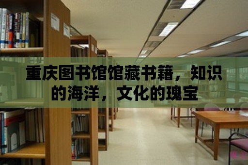 重慶圖書館館藏書籍，知識(shí)的海洋，文化的瑰寶