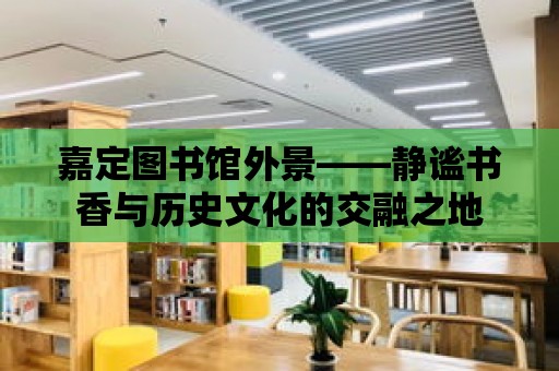 嘉定圖書館外景——靜謐書香與歷史文化的交融之地