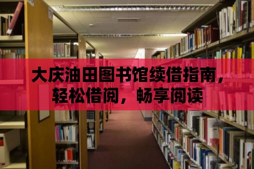 大慶油田圖書館續借指南，輕松借閱，暢享閱讀