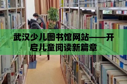 武漢少兒圖書館網站——開啟兒童閱讀新篇章