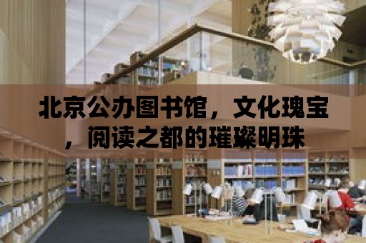 北京公辦圖書館，文化瑰寶，閱讀之都的璀璨明珠