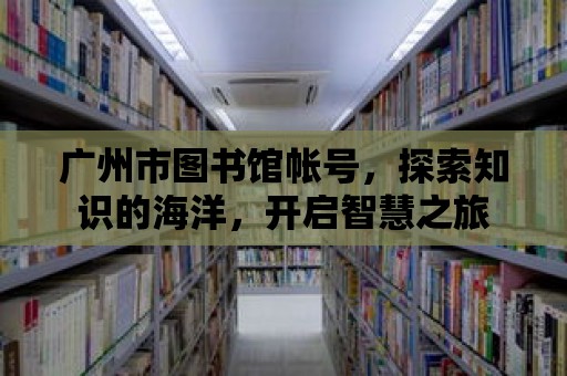 廣州市圖書館帳號，探索知識的海洋，開啟智慧之旅