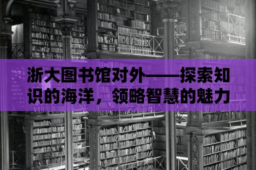 浙大圖書館對外——探索知識的海洋，領略智慧的魅力