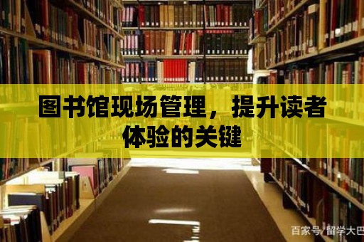 圖書館現場管理，提升讀者體驗的關鍵