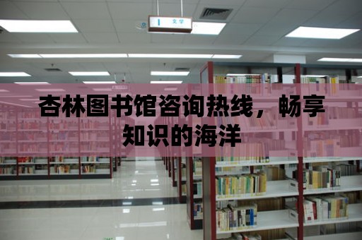 杏林圖書館咨詢熱線，暢享知識的海洋