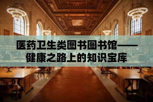 醫藥衛生類圖書圖書館——健康之路上的知識寶庫