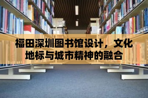 福田深圳圖書館設計，文化地標與城市精神的融合